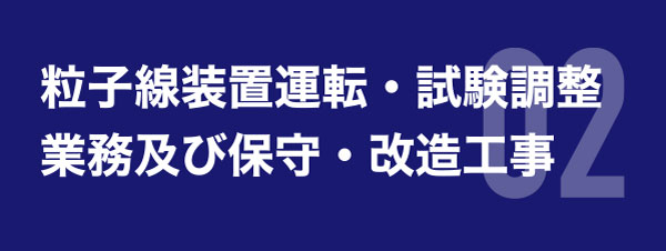 粒子線装置運転・試験調整業務及び保守・改造工事