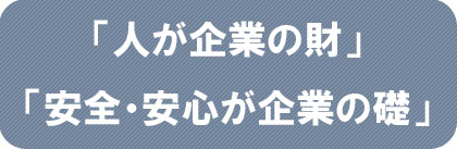 「人が企業の財」「安全・安心が企業の礎」